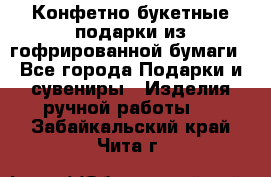 Конфетно-букетные подарки из гофрированной бумаги - Все города Подарки и сувениры » Изделия ручной работы   . Забайкальский край,Чита г.